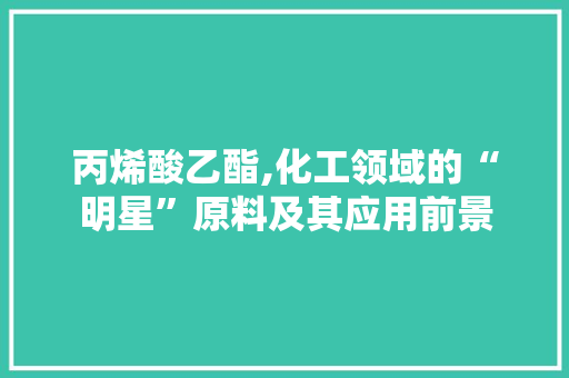 丙烯酸乙酯,化工领域的“明星”原料及其应用前景