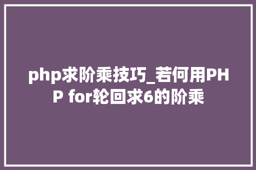 php求阶乘技巧_若何用PHP for轮回求6的阶乘