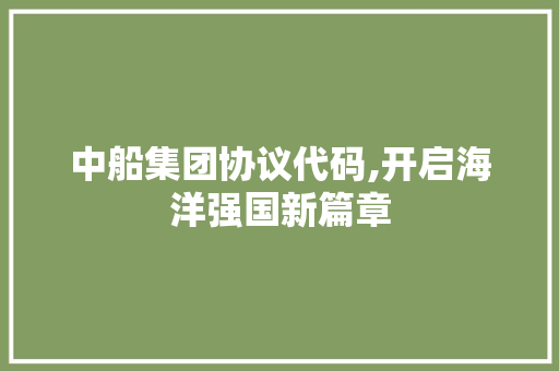 中船集团协议代码,开启海洋强国新篇章