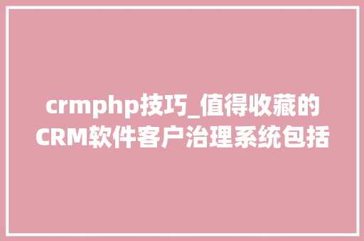crmphp技巧_值得收藏的CRM软件客户治理系统包括JAVAPHP