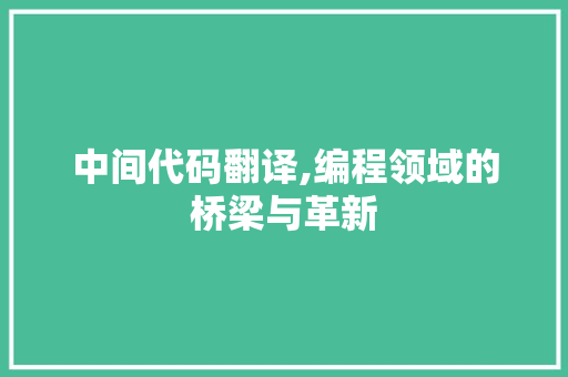 中间代码翻译,编程领域的桥梁与革新