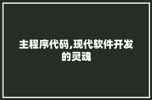 主程序代码,现代软件开发的灵魂