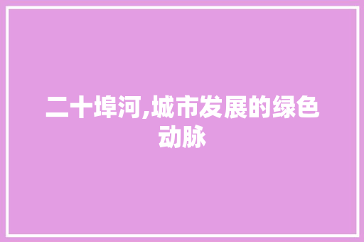 二十埠河,城市发展的绿色动脉