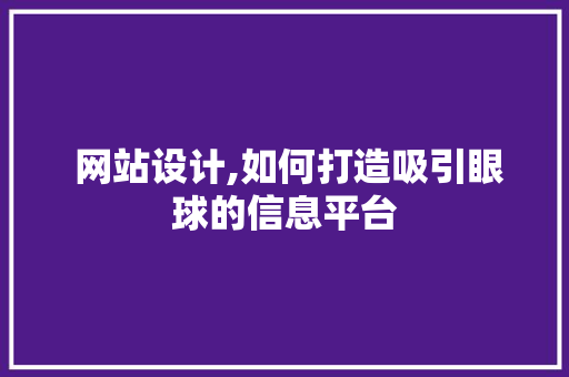  网站设计,如何打造吸引眼球的信息平台