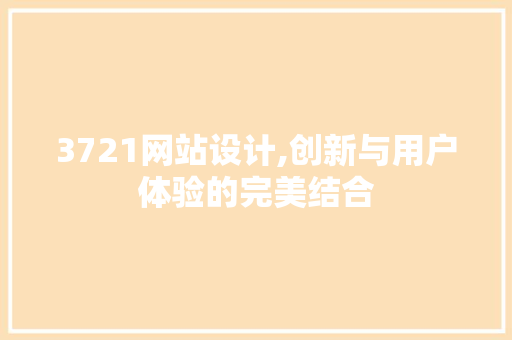 3721网站设计,创新与用户体验的完美结合