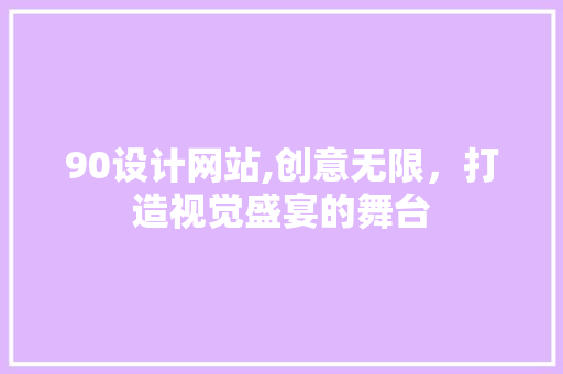 90设计网站,创意无限，打造视觉盛宴的舞台 90设计网站,创意无限，打造视觉盛宴的舞台 网站建设