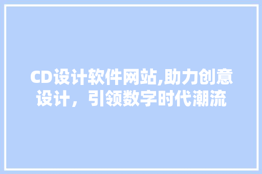 CD设计软件网站,助力创意设计，引领数字时代潮流