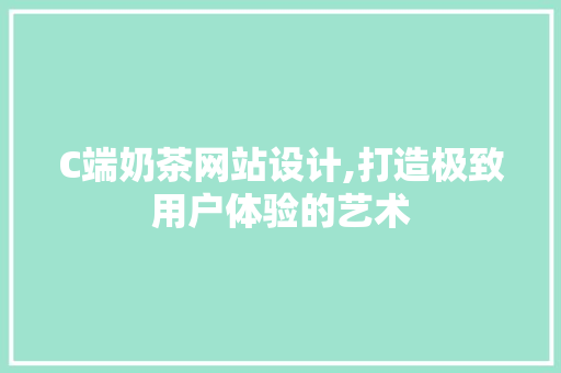 C端奶茶网站设计,打造极致用户体验的艺术