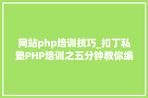 网站php培训技巧_扣丁私塾PHP培训之五分钟教你编写一个实时弹幕网站