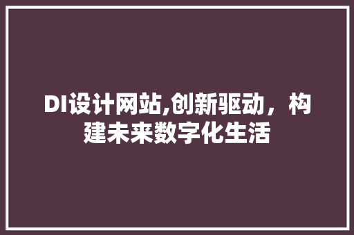 DI设计网站,创新驱动，构建未来数字化生活 DI设计网站,创新驱动，构建未来数字化生活 PHP教程