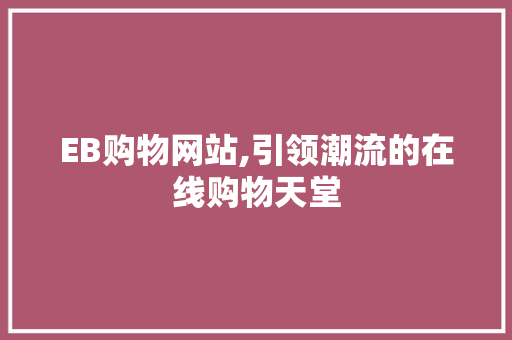 EB购物网站,引领潮流的在线购物天堂 EB购物网站,引领潮流的在线购物天堂 Web前端