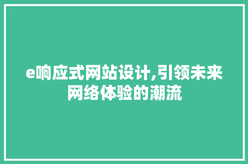 e响应式网站设计,引领未来网络体验的潮流 e响应式网站设计,引领未来网络体验的潮流 SEO优化