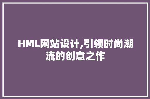HML网站设计,引领时尚潮流的创意之作