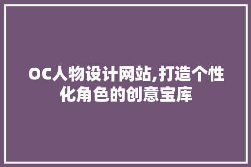 OC人物设计网站,打造个性化角色的创意宝库 OC人物设计网站,打造个性化角色的创意宝库 Web前端