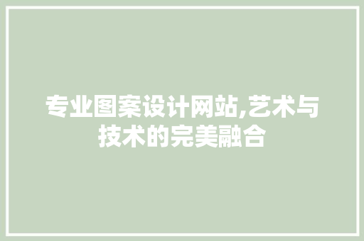 专业图案设计网站,艺术与技术的完美融合 专业图案设计网站,艺术与技术的完美融合 PHP教程