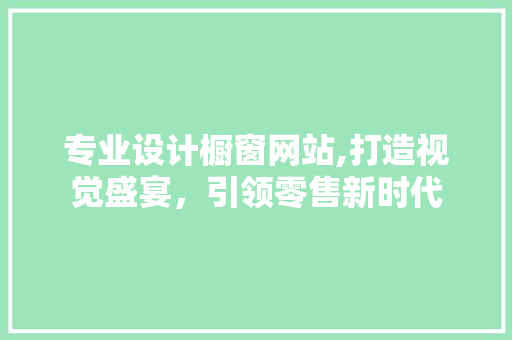 专业设计橱窗网站,打造视觉盛宴，引领零售新时代
