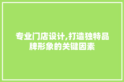 专业门店设计,打造独特品牌形象的关键因素 专业门店设计,打造独特品牌形象的关键因素 PHP教程