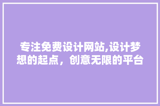 专注免费设计网站,设计梦想的起点，创意无限的平台