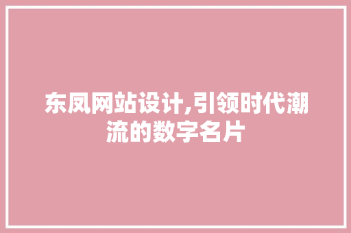 东凤网站设计,引领时代潮流的数字名片 东凤网站设计,引领时代潮流的数字名片 网站推广