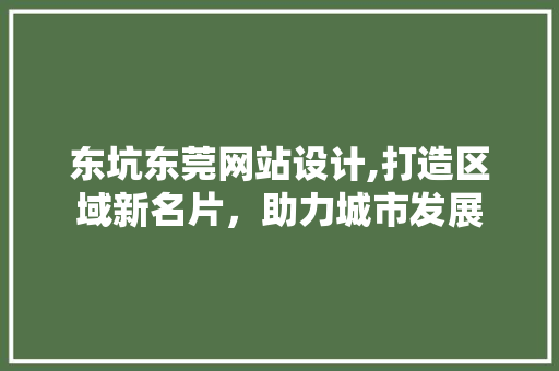 东坑东莞网站设计,打造区域新名片，助力城市发展 东坑东莞网站设计,打造区域新名片，助力城市发展 Web前端