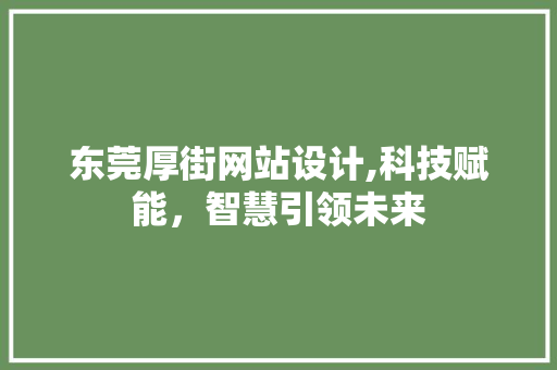东莞厚街网站设计,科技赋能，智慧引领未来 东莞厚街网站设计,科技赋能，智慧引领未来 网站推广