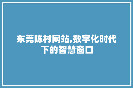 东莞陈村网站,数字化时代下的智慧窗口 东莞陈村网站,数字化时代下的智慧窗口 PHP教程