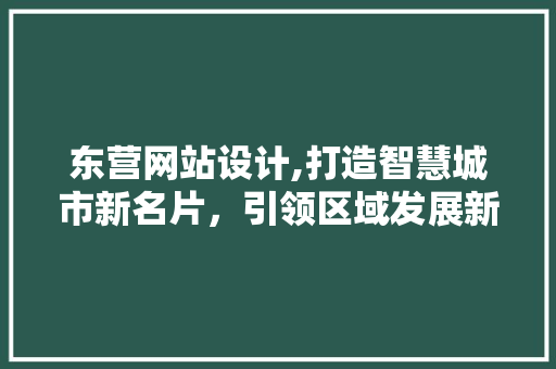 东营网站设计,打造智慧城市新名片，引领区域发展新潮流 东营网站设计,打造智慧城市新名片，引领区域发展新潮流 网站推广