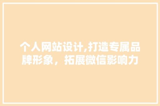 个人网站设计,打造专属品牌形象，拓展微信影响力 个人网站设计,打造专属品牌形象，拓展微信影响力 Web前端