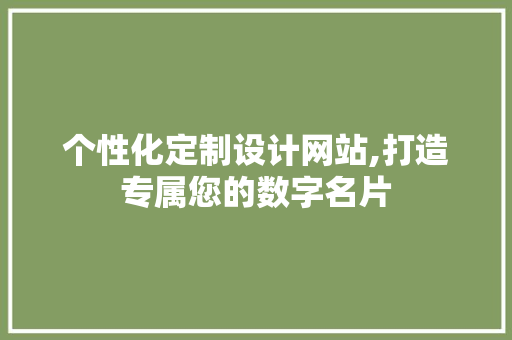 个性化定制设计网站,打造专属您的数字名片