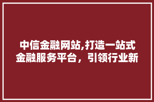 中信金融网站,打造一站式金融服务平台，引领行业新潮流 中信金融网站,打造一站式金融服务平台，引领行业新潮流 PHP教程