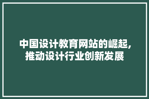 中国设计教育网站的崛起,推动设计行业创新发展 中国设计教育网站的崛起,推动设计行业创新发展 Web前端