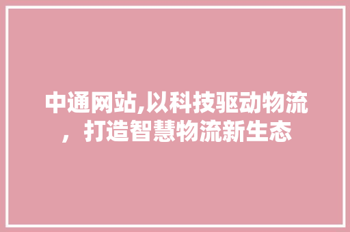 中通网站,以科技驱动物流，打造智慧物流新生态