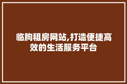 临朐租房网站,打造便捷高效的生活服务平台