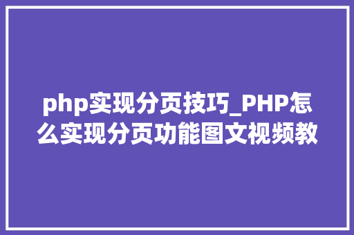 php实现分页技巧_PHP怎么实现分页功能图文视频教程 php实现分页技巧_PHP怎么实现分页功能图文视频教程 SEO优化
