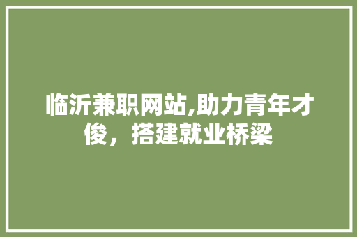 临沂兼职网站,助力青年才俊，搭建就业桥梁