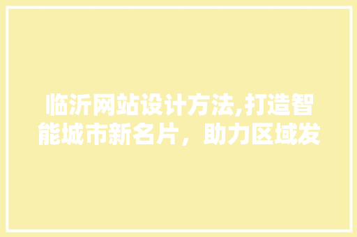 临沂网站设计方法,打造智能城市新名片，助力区域发展