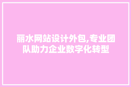 丽水网站设计外包,专业团队助力企业数字化转型