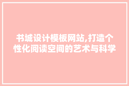 书城设计模板网站,打造个性化阅读空间的艺术与科学 书城设计模板网站,打造个性化阅读空间的艺术与科学 PHP教程