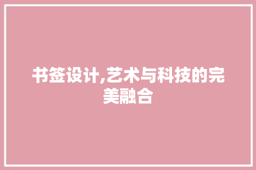 书签设计,艺术与科技的完美融合 书签设计,艺术与科技的完美融合 Web前端