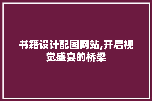 书籍设计配图网站,开启视觉盛宴的桥梁 书籍设计配图网站,开启视觉盛宴的桥梁 网站推广