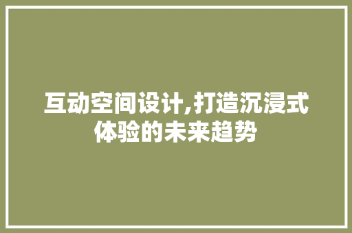 互动空间设计,打造沉浸式体验的未来趋势 互动空间设计,打造沉浸式体验的未来趋势 网站推广