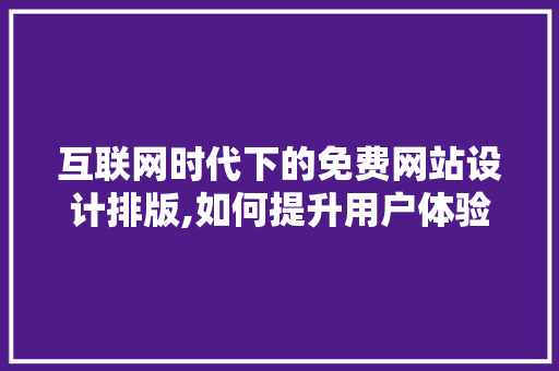 互联网时代下的免费网站设计排版,如何提升用户体验与品牌形象 互联网时代下的免费网站设计排版,如何提升用户体验与品牌形象 PHP教程
