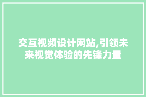 交互视频设计网站,引领未来视觉体验的先锋力量 交互视频设计网站,引领未来视觉体验的先锋力量 网站建设