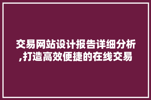 交易网站设计报告详细分析,打造高效便捷的在线交易新生态 交易网站设计报告详细分析,打造高效便捷的在线交易新生态 Web前端