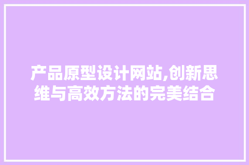 产品原型设计网站,创新思维与高效方法的完美结合 产品原型设计网站,创新思维与高效方法的完美结合 PHP教程