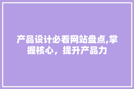 产品设计必看网站盘点,掌握核心，提升产品力 产品设计必看网站盘点,掌握核心，提升产品力 Web前端
