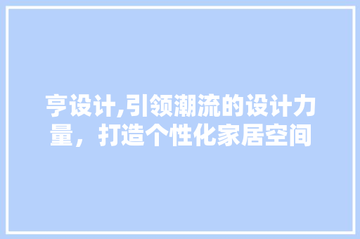 亨设计,引领潮流的设计力量，打造个性化家居空间 亨设计,引领潮流的设计力量，打造个性化家居空间 网站建设