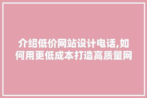 介绍低价网站设计电话,如何用更低成本打造高质量网页 介绍低价网站设计电话,如何用更低成本打造高质量网页 PHP教程
