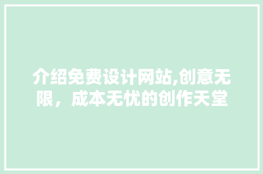 介绍免费设计网站,创意无限，成本无忧的创作天堂 介绍免费设计网站,创意无限，成本无忧的创作天堂 网站建设