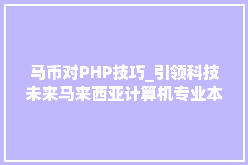 马币对PHP技巧_引领科技未来马来西亚计算机专业本硕博手册